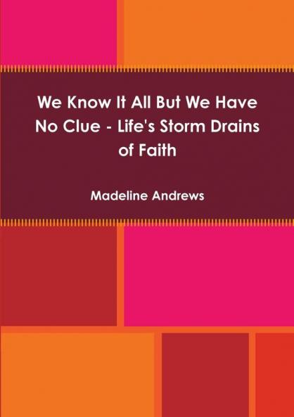 We Know It All But We Have No Clue - Life's Storm Drains of Faith