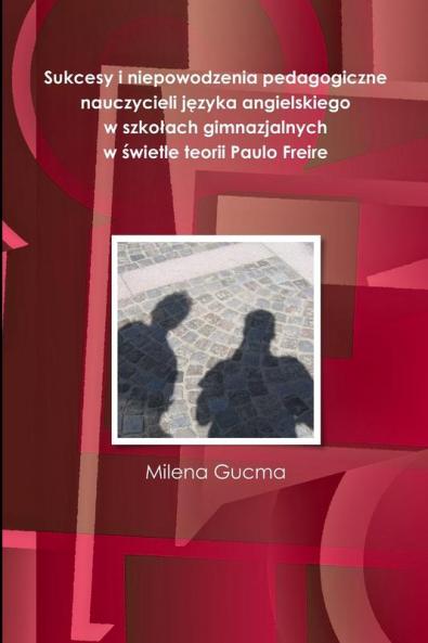 Sukcesy i niepowodzenia pedagogiczne nauczycieli języka angielskiego w szkołach gimnazjalnych w świetle teorii Paulo Freire
