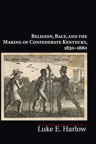 Religion Race and the Making of Confederate Kentucky 1830-1880