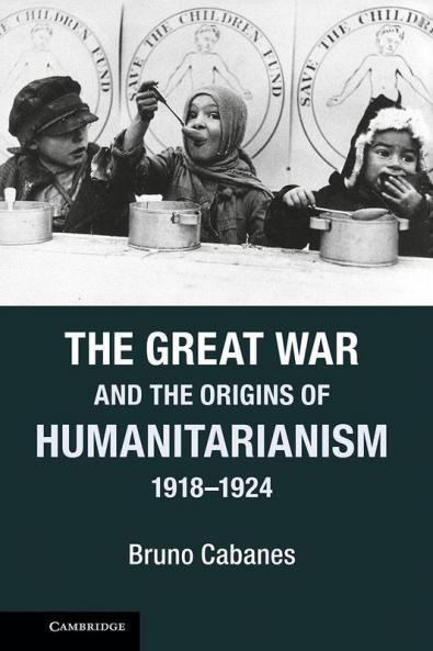 The Great War and the Origins of Humanitarianism 1918 1924
