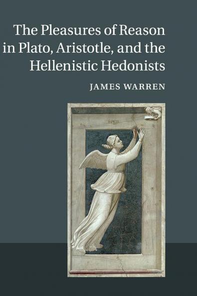 The Pleasures of Reason in Plato Aristotle and the Hellenistic Hedonists