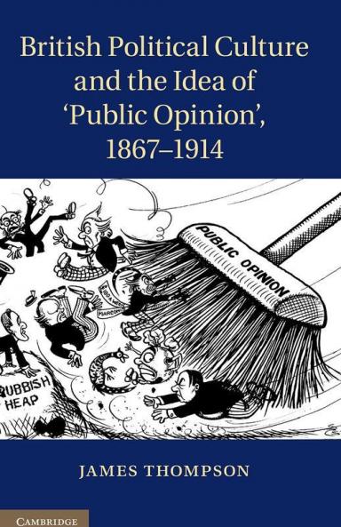 British Political Culture and the Idea of 'Public Opinion' 1867-1914