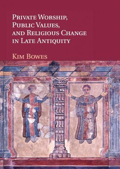 Private Worship Public Values and Religious Change in Late Antiquity