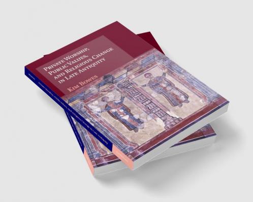 Private Worship Public Values and Religious Change in Late Antiquity