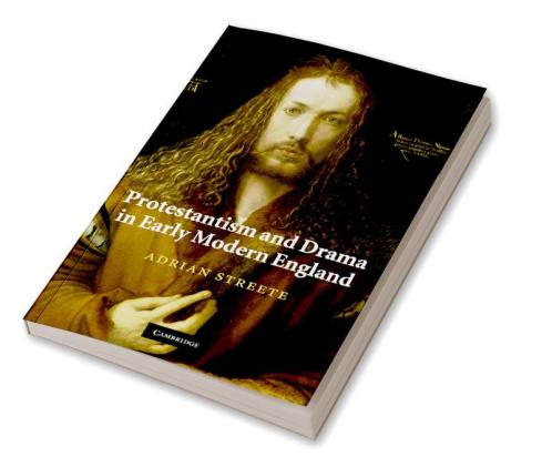 Protestantism and Drama in Early Modern England