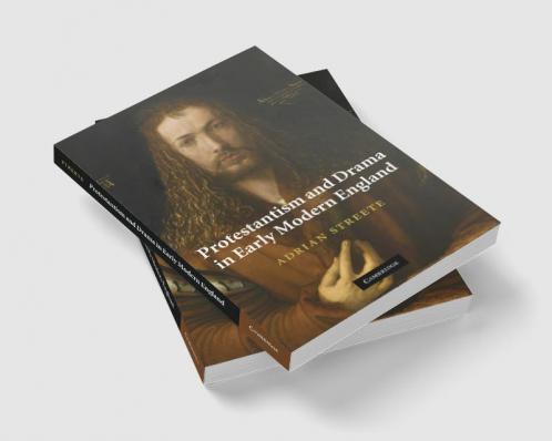 Protestantism and Drama in Early Modern England