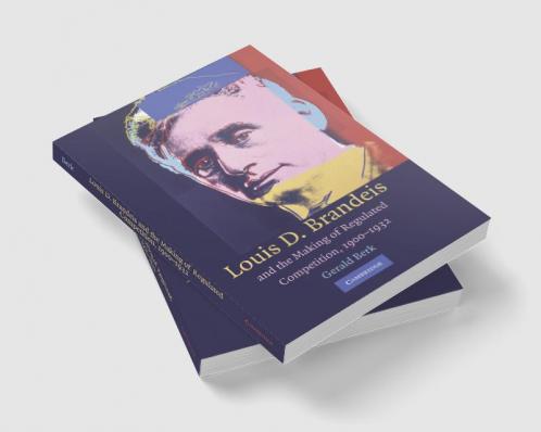 Louis D. Brandeis and the Making of Regulated Competition 1900 1932