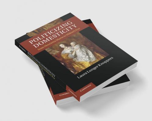 Politicizing Domesticity from Henrietta Maria to Milton's Eve