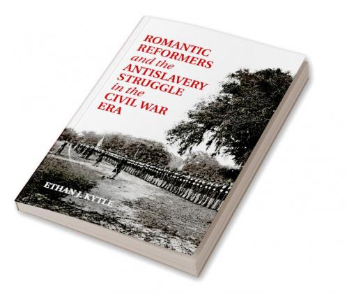 Romantic Reformers and the Antislavery Struggle in the Civil War Era
