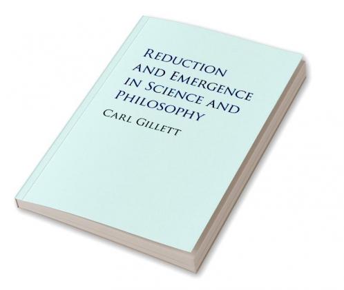 Reduction and Emergence in Science and Philosophy