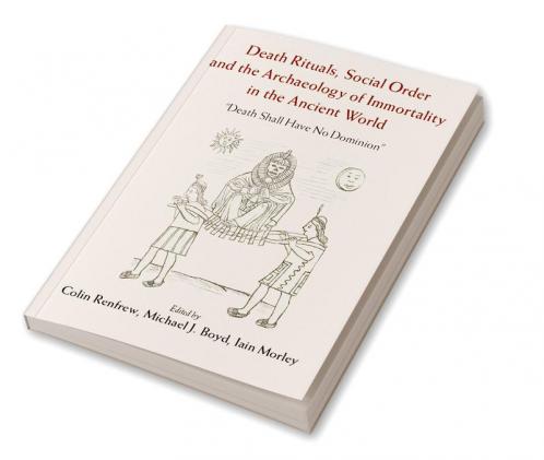 Death Rituals Social Order and the Archaeology of Immortality in the Ancient World