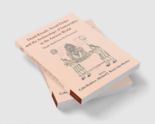 Death Rituals Social Order and the Archaeology of Immortality in the Ancient World