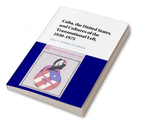 Cuba the United States and Cultures of the Transnational Left 1930-1975