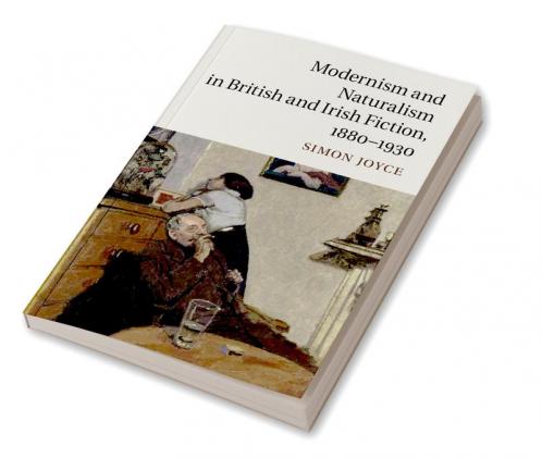 Modernism and Naturalism in British and Irish Fiction 1880-1930
