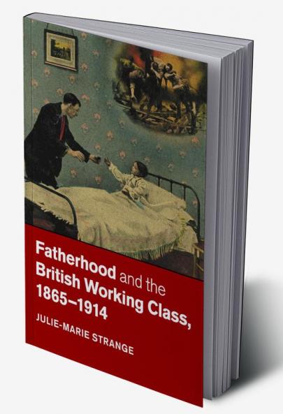 Fatherhood and the British Working Class 1865-1914