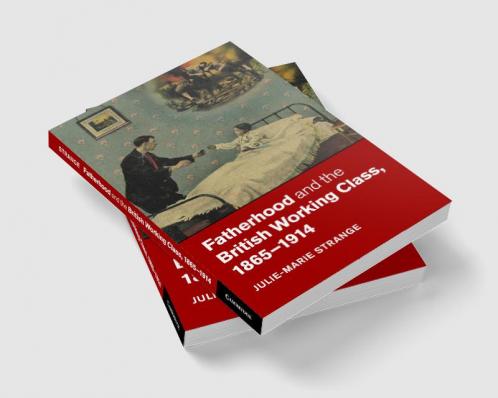 Fatherhood and the British Working Class 1865-1914