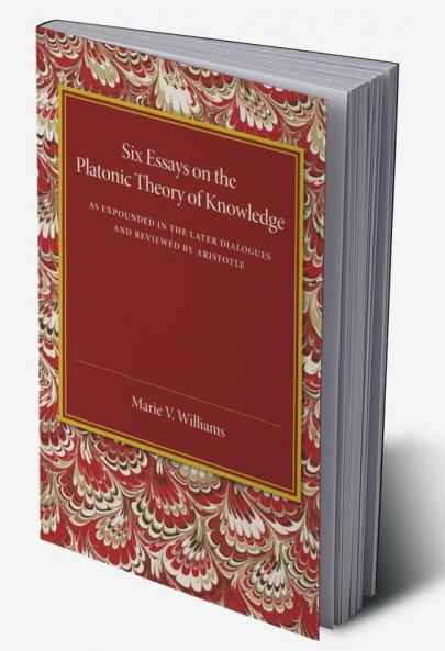 Six Essays on the Platonic Theory of Knowledge