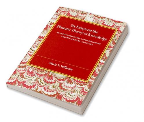 Six Essays on the Platonic Theory of Knowledge