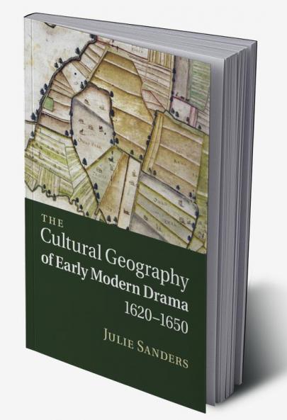 The Cultural Geography of Early Modern Drama 1620 1650