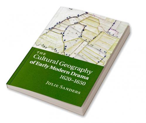 The Cultural Geography of Early Modern Drama 1620 1650
