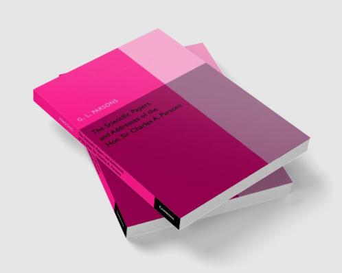 Scientific Papers and Addresses of the Hon. Sir Charles A.             Parsons