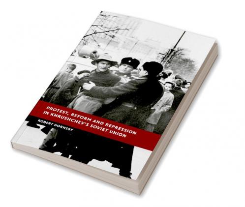 Protest Reform and Repression in Khrushchev's Soviet Union
