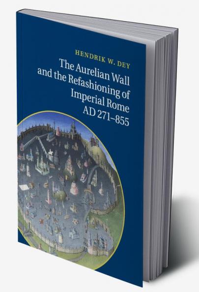The Aurelian Wall and the Refashioning of Imperial Rome AD             271-855