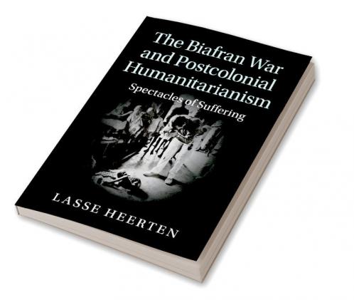 The Biafran War and Postcolonial Humanitarianism