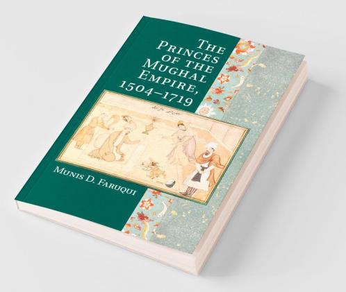 The Princes of the Mughal Empire 1504-1719