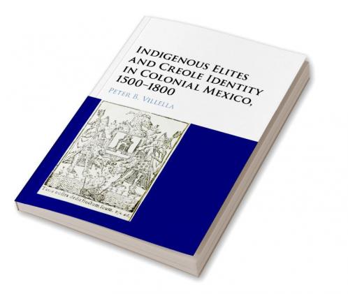 Indigenous Elites and Creole Identity in Colonial Mexico 1500-1800