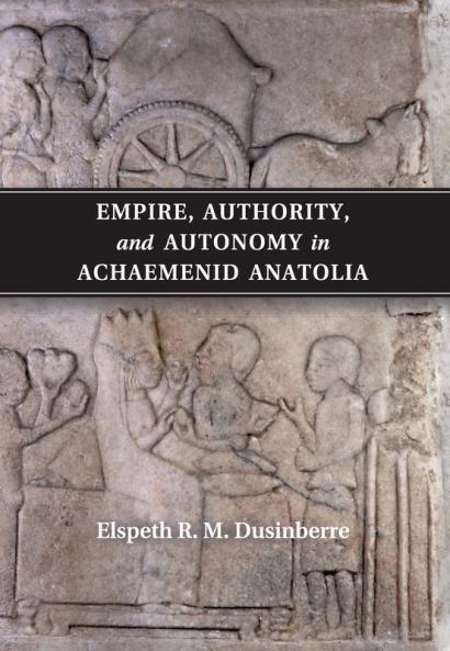 Empire Authority and Autonomy in Achaemenid Anatolia
