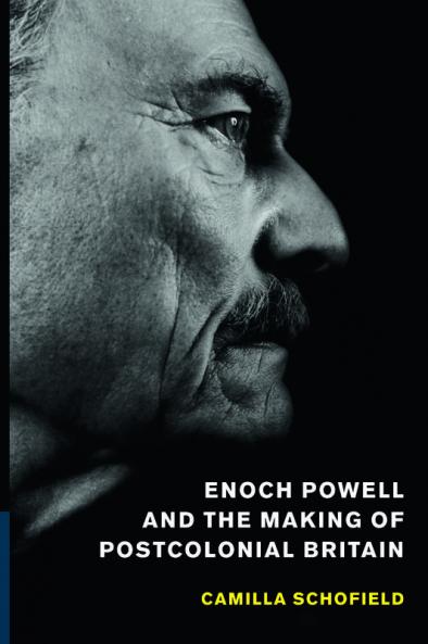 Enoch Powell and the Making of Postcolonial Britain