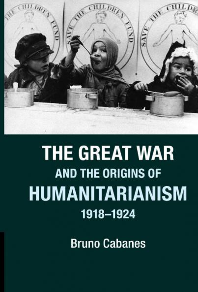 The Great War and the Origins of Humanitarianism 1918-1924