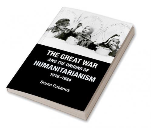 The Great War and the Origins of Humanitarianism 1918-1924