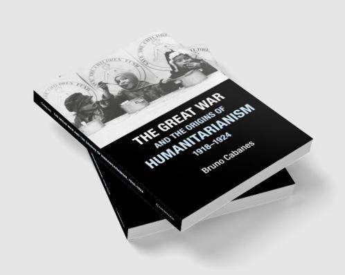 The Great War and the Origins of Humanitarianism 1918-1924