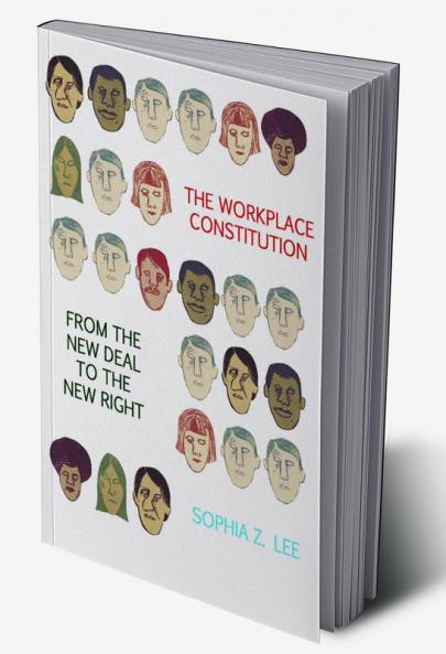 The Workplace Constitution from the New Deal to the New Right