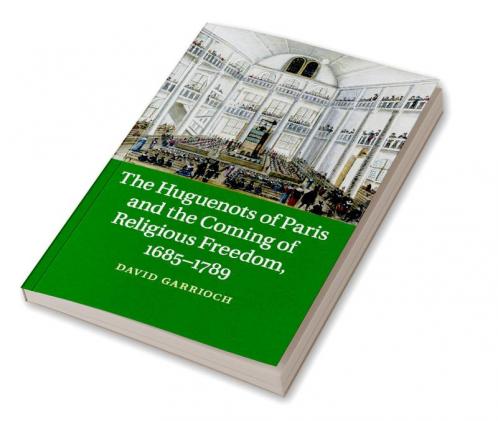 The Huguenots of Paris and the Coming of Religious Freedom 1685-1789
