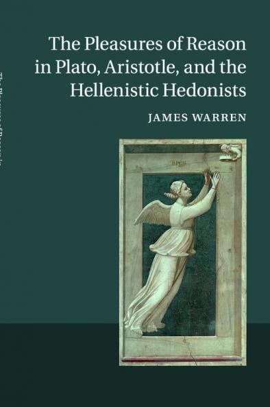 The Pleasures of Reason in Plato Aristotle and the Hellenistic Hedonists