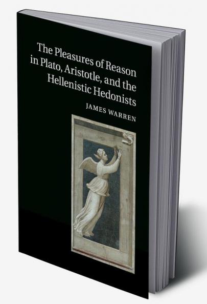 The Pleasures of Reason in Plato Aristotle and the Hellenistic Hedonists