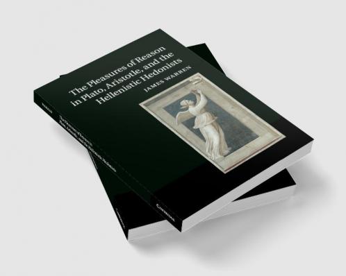 The Pleasures of Reason in Plato Aristotle and the Hellenistic Hedonists