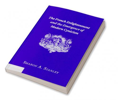 The French Enlightenment and the Emergence of Modern Cynicism
