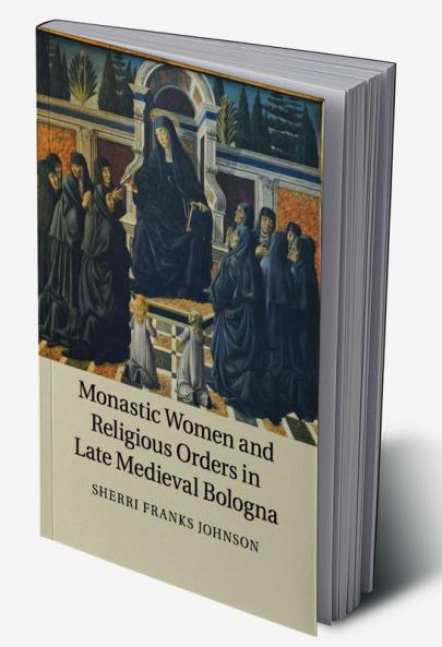 Monastic Women and Religious Orders in Late Medieval Bologna