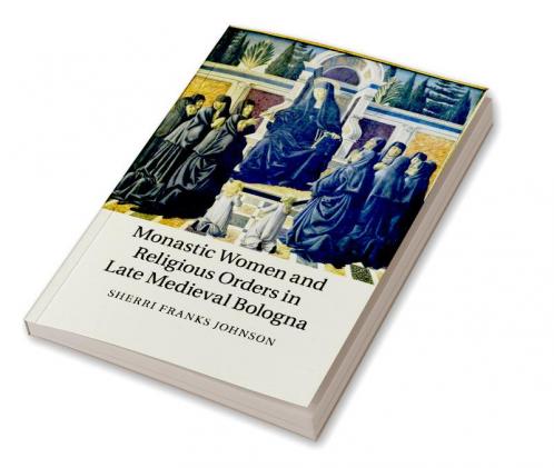 Monastic Women and Religious Orders in Late Medieval Bologna