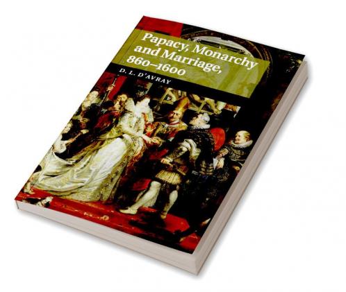 Papacy Monarchy and Marriage 860-1600