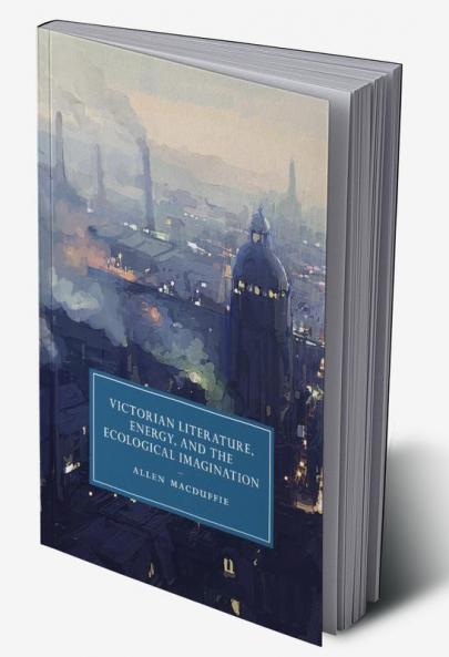 Victorian Literature Energy and the Ecological Imagination