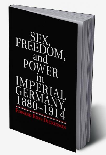 Sex Freedom and Power in Imperial Germany 1880-1914