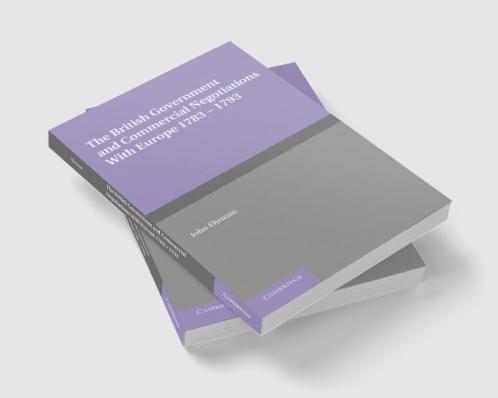 The British Government and Commercial Negotiations with Europe 1783 1793