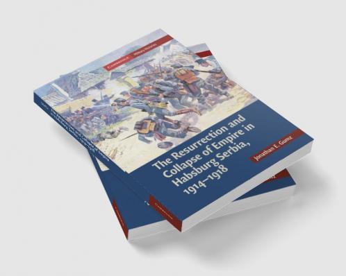 The Resurrection and Collapse of Empire in Habsburg Serbia 1914 1918