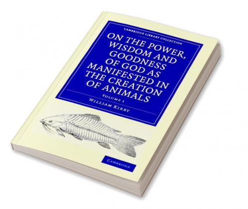 On the Power Wisdom and Goodness of God as Manifested in the Creation of Animals and in Their History Habits and Instincts