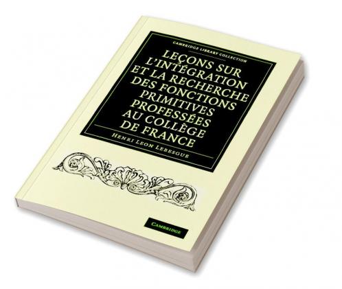 Le Ons Sur L'Int Gration Et La Recherche Des Fonctions Primitives Profess Es Au Coll GE de France